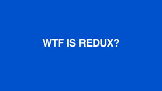 WTF IS REDUX?
 