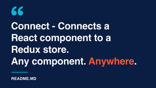 Connect - Connects a
React component to a
Redux store.
Any component. Anywhere.
README.MD
 