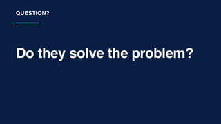 Do they solve the problem?
QUESTION?
 