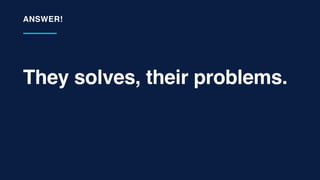 They solves, their problems.
ANSWER!
 