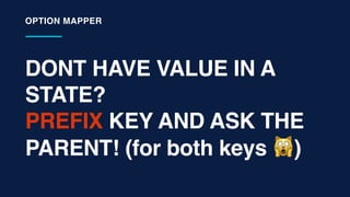 DONT HAVE VALUE IN A
STATE?
PREFIX KEY AND ASK THE
PARENT! (for both keys 🙀)
OPTION MAPPER
 