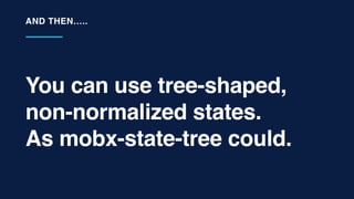 You can use tree-shaped,
non-normalized states.
As mobx-state-tree could.
AND THEN…..
 