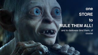 one
STORE
to
RULE THEM ALL!
and to darkness bind them, of
course
 