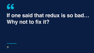 If one said that redux is so bad…
Why not to fix it?
#
 