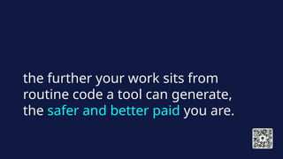 the further your work sits from
routine code a tool can generate,
the safer and better paid you are.
 