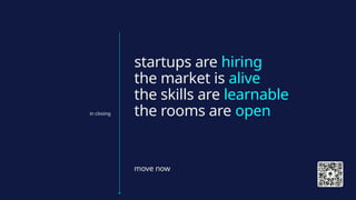 in closing
startups are hiring
the market is alive
the skills are learnable
the rooms are open
move now
 