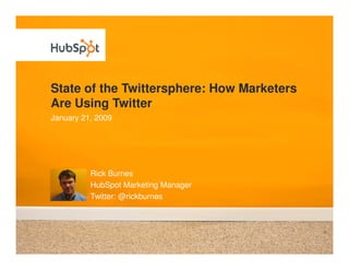 State of the Twittersphere: How Marketers
Are Using Twitter
January 21, 2009




          Rick Burnes
          HubSpot Marketing Manager
          Twitter: @rickburnes
 