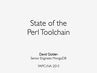 State of the
PerlToolchain
David Golden David Golden
Senior Engineer, MongoDB
 
YAPC::NA 2015
 