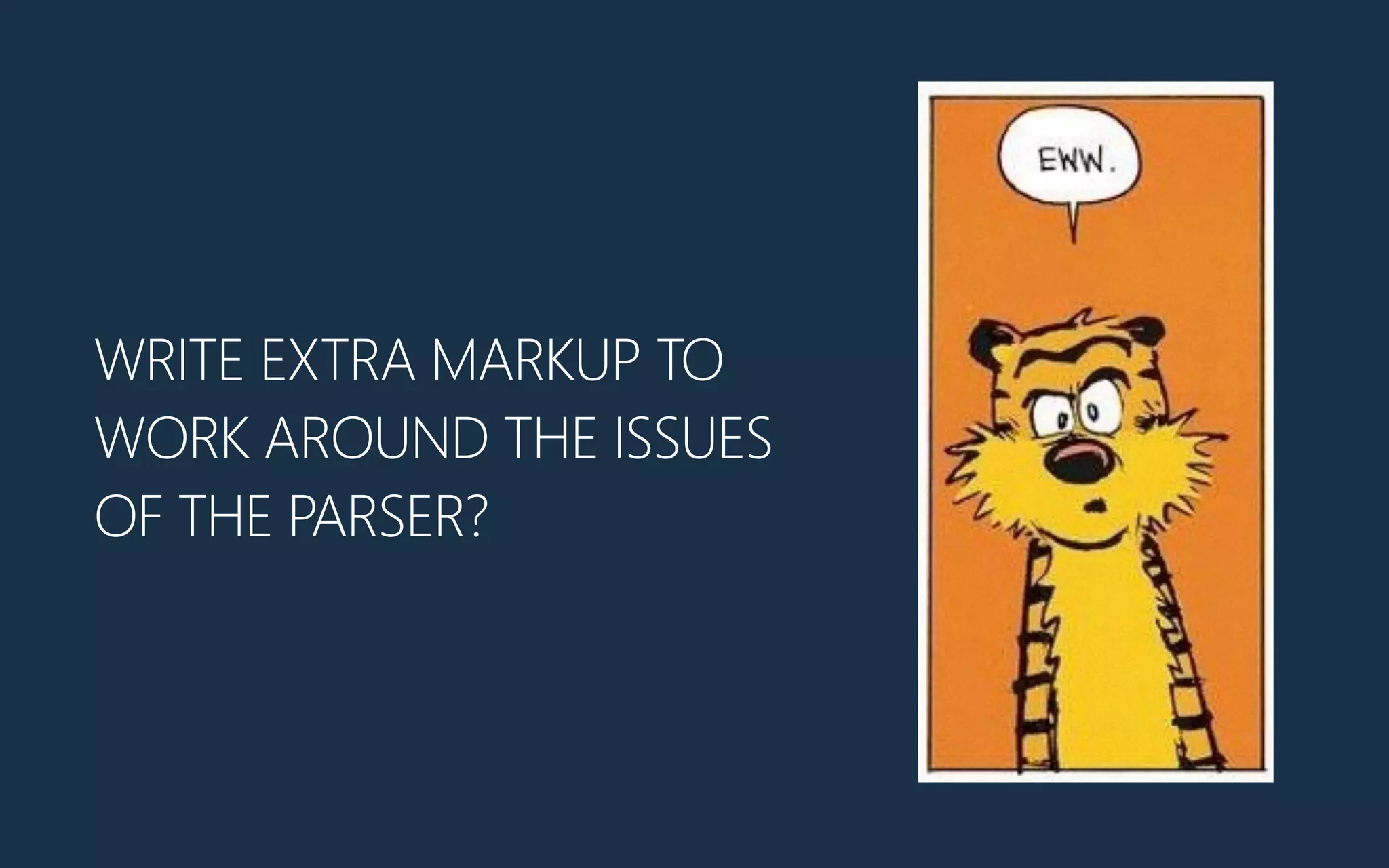 WRITE EXTRA MARKUP TO
WORK AROUND THE ISSUES
OF THE PARSER?
 