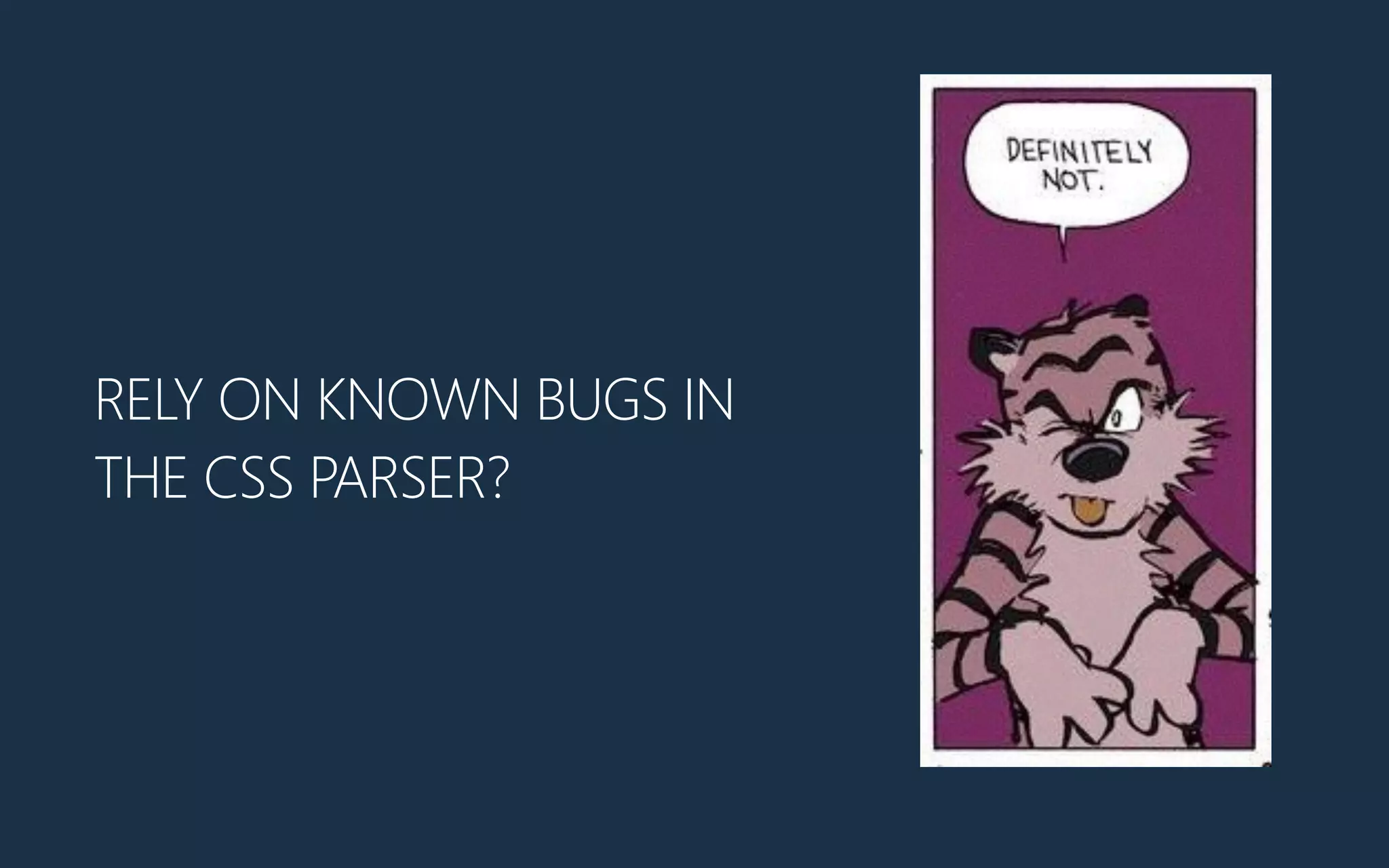 RELY ON KNOWN BUGS IN
THE CSS PARSER?
 