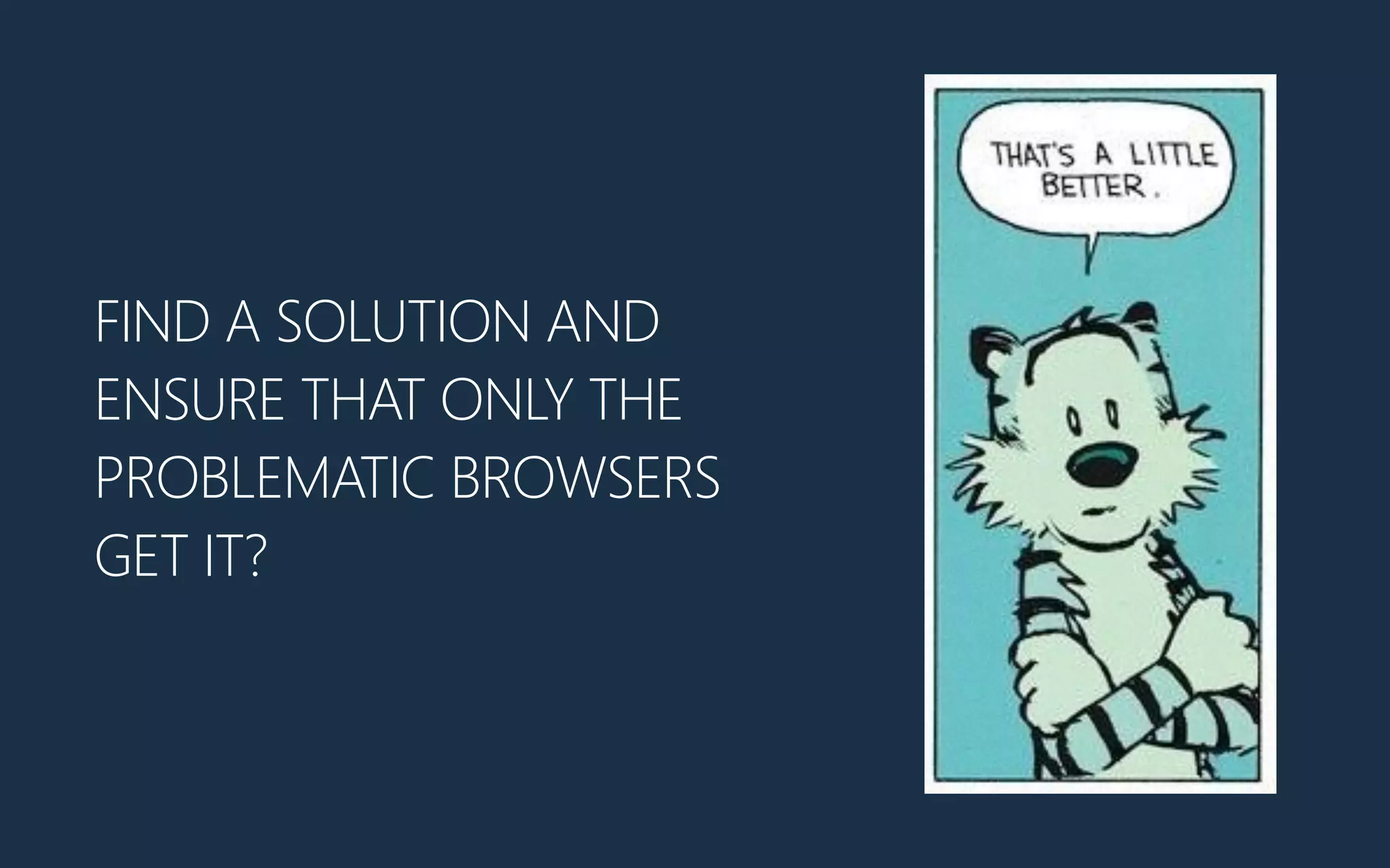 FIND A SOLUTION AND
ENSURE THAT ONLY THE
PROBLEMATIC BROWSERS
GET IT?
 