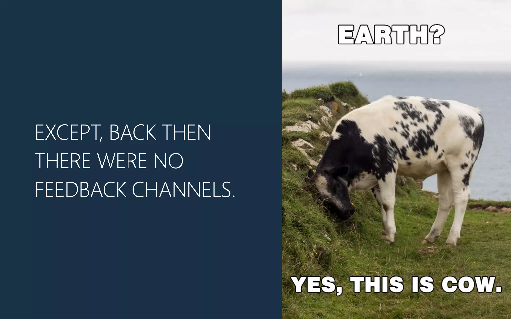 EXCEPT, BACK THEN
THERE WERE NO
FEEDBACK CHANNELS.
 