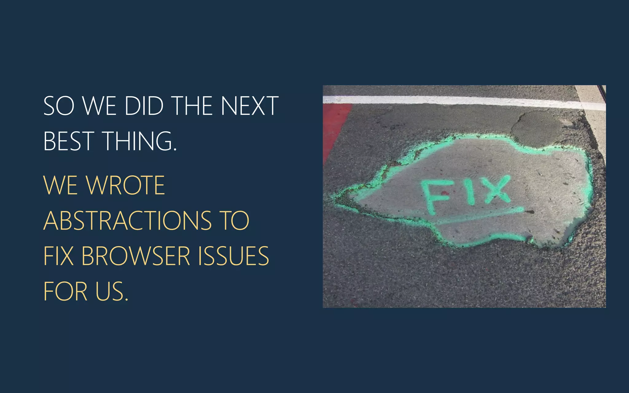 SO WE DID THE NEXT
BEST THING.
WE WROTE
ABSTRACTIONS TO
FIX BROWSER ISSUES
FOR US.
 