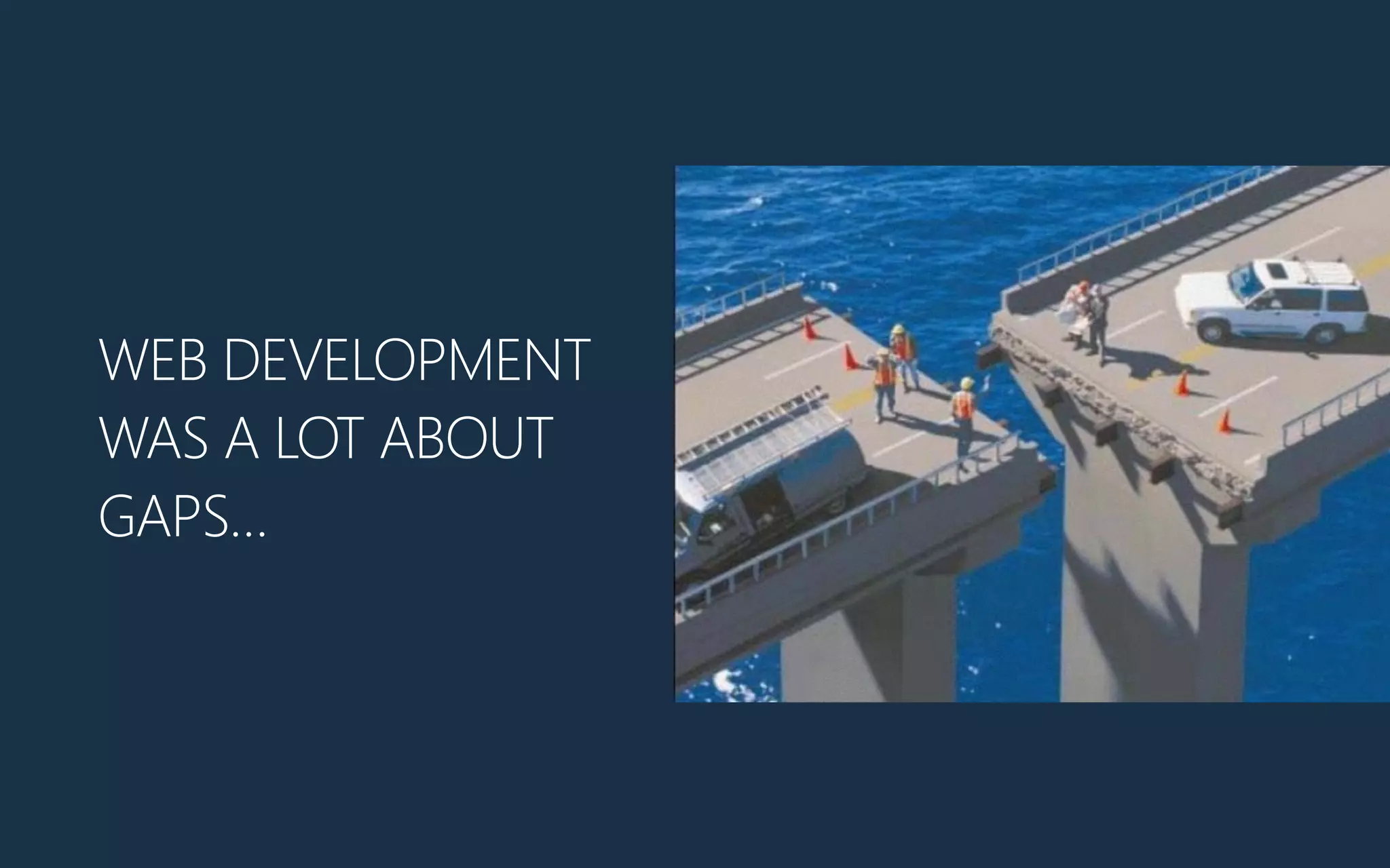 WEB DEVELOPMENT
WAS A LOT ABOUT
GAPS…
 