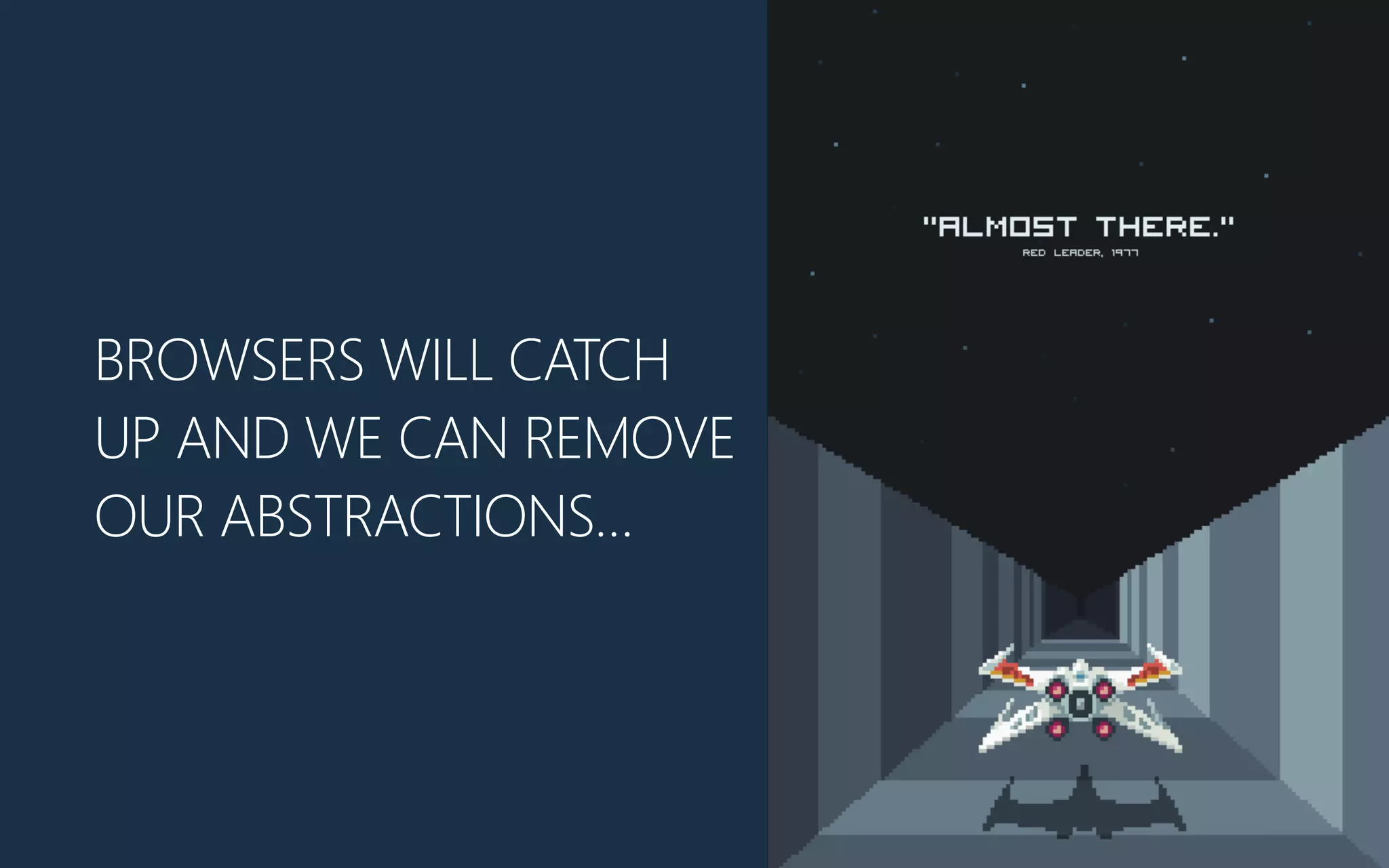 BROWSERS WILL CATCH
UP AND WE CAN REMOVE
OUR ABSTRACTIONS…
 