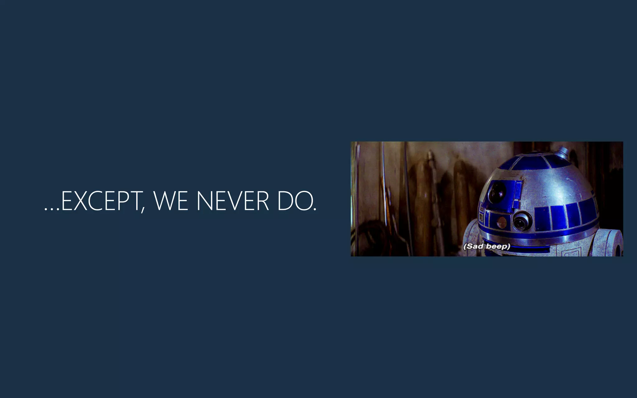 …EXCEPT, WE NEVER DO.
 