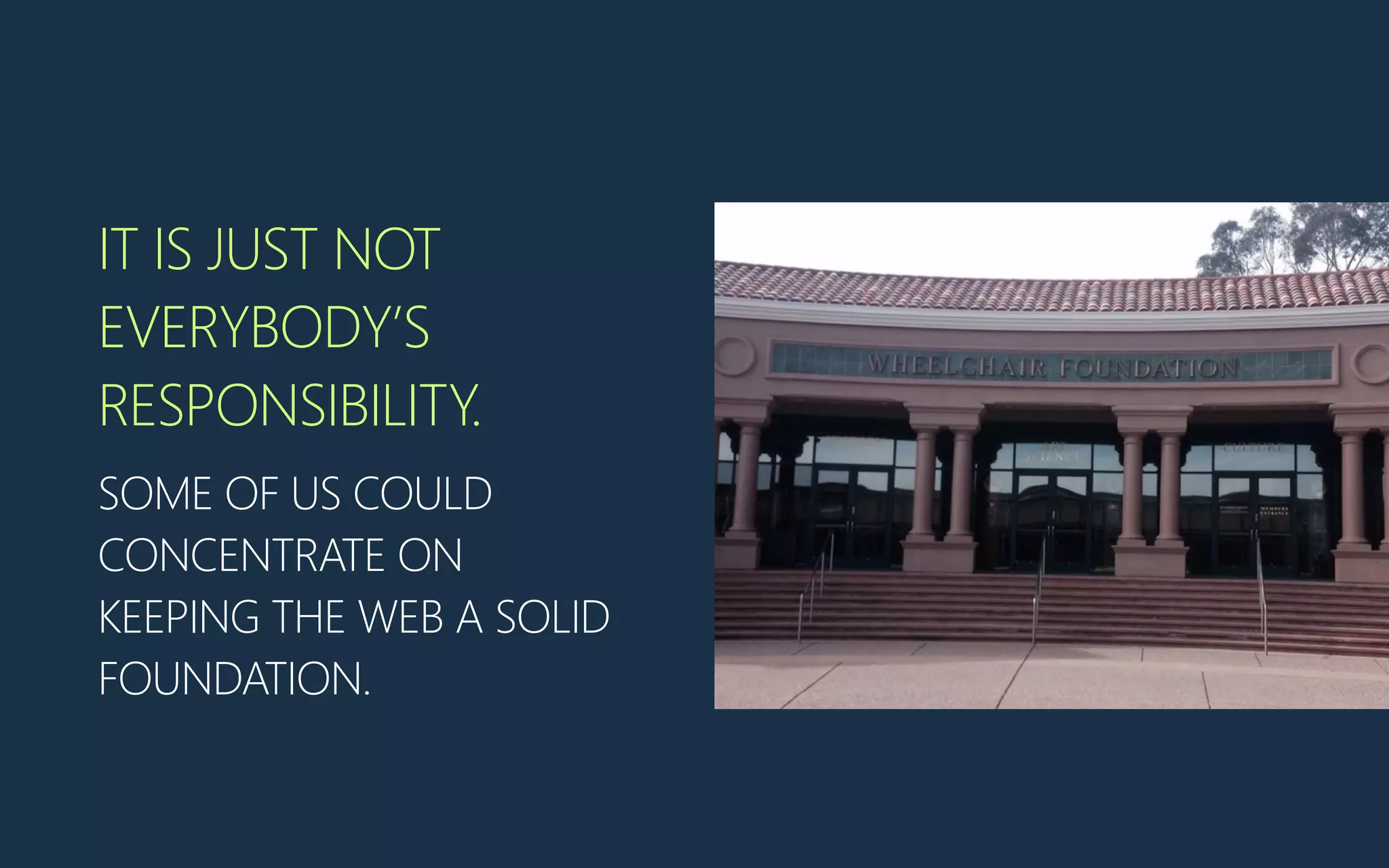 IT IS JUST NOT
EVERYBODY’S
RESPONSIBILITY.
SOME OF US COULD
CONCENTRATE ON
KEEPING THE WEB A SOLID
FOUNDATION.
 