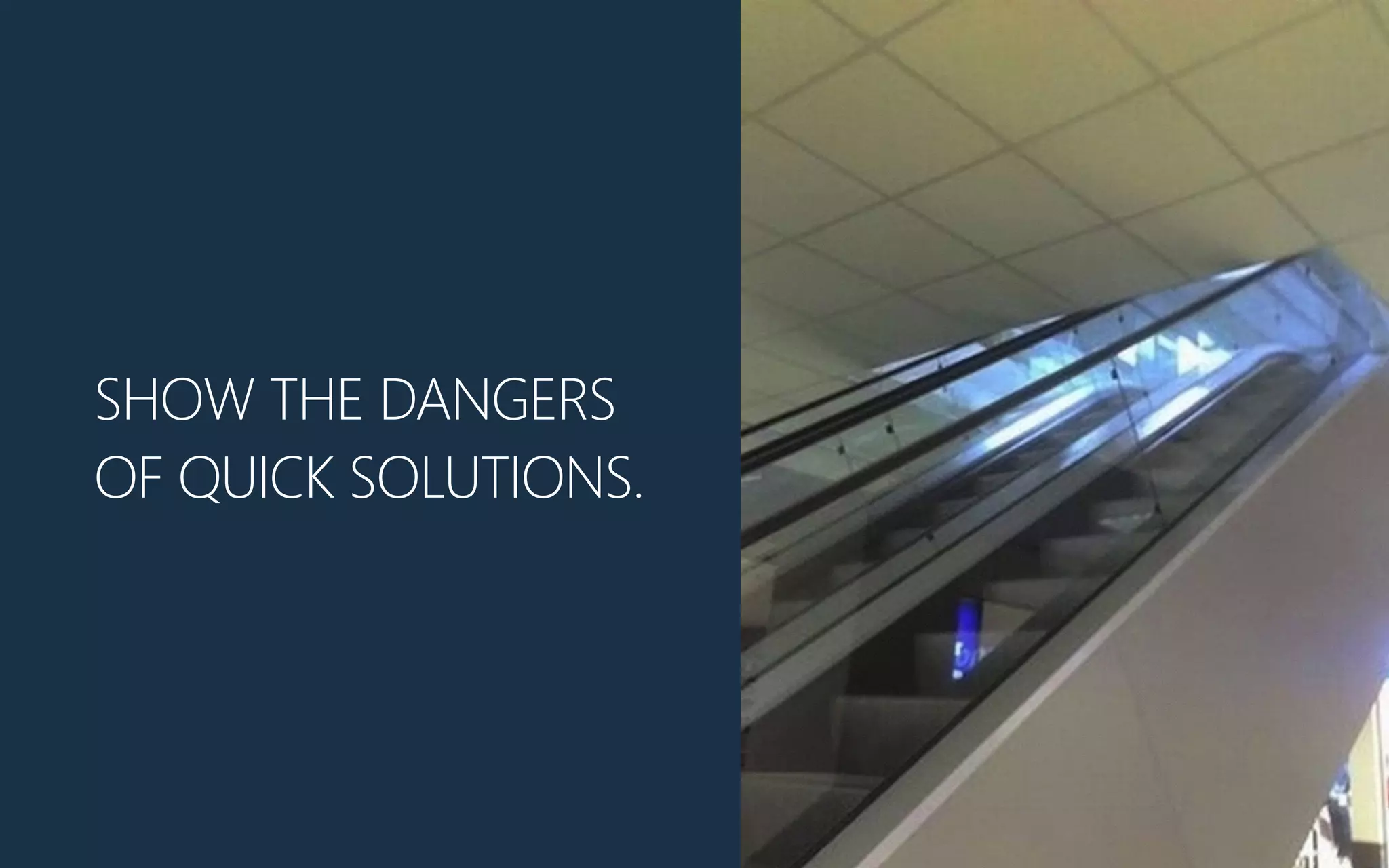 SHOW THE DANGERS
OF QUICK SOLUTIONS.
 