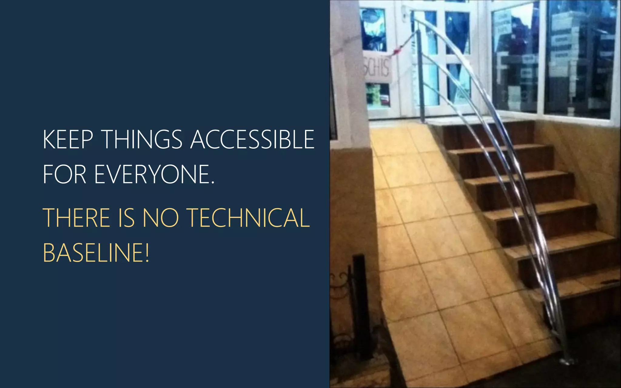 KEEP THINGS ACCESSIBLE
FOR EVERYONE.
THERE IS NO TECHNICAL
BASELINE!
 