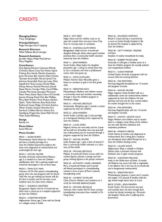 Credits


Managing Editor                                     Page 9 – Amy Reed                                     Page 36 – Eduardo Martino
Tracy Geoghegan                                     Niger. Nana and her children cook on an               Brazil. A 2-year-old boy is examined by
                                                    open fire outside their one-room home.They            a nurse at Carlos Tortelly Hospital in Rio
Principal Advisers                                  have no running water or sanitation.                  de Janeiro.The hospital is supported by
Paige Harrigan, Karin Lapping                                                                             Save the Children.
                                                    Page 10 – Shafiqul Alam Kiron
Research Directors                                  Bangladesh. Shilpi and her 3-month-old                Page 38 – Getty Images / Fredrik
Nikki Gillette, Beryl Levinger                      daughter Anika get advice about good nutrition        Nyman
Research Assistants                                 practices from a community health volunteer           Sweden. A mother breastfeeds her baby.
Jennifer Hayes, Molly MacCalman,                    trained by Save the Children.
                                                                                                          Page 40 – Robert McKechnie
Mary Magellan                                       Page 11 – Jenn Warren                                 Australia. A child gets a healthy snack at a
Contributors                                        South Sudan. Moya hopes her daughter                  Save the Children program for socially isolated
Amy Agnew, Adriano Cattaneo, Wendy                  Jacqueline, age 1, will go to school, learn how       and marginalized children.
Christian, Elaine Cote, Tara Fisher, Ingrid         to use a computer, and have a professional
                                                                                                          Page 41 – Susan Warner
Friberg, Rica Garde, Monika Gutestam,               career when she grows up.
                                                                                                          United States. Amanda is pregnant with her
Jesse Hartness, Ben Hewitt, Debra Howe,             Page 12 – Amos Gumulira                               second child and working full-time.
Yasmeen Ikramullah, Mariam Jamal, Tina              Malawi. Teacher Dyna Nkundika gives a
Johnson, Amanullah Khan, Joy Lawn, Mats             lesson on numbers to girls in her first grade
                                                                                                          Page 46 – Mai Simonsen
Lignell, Kim Terje Loraas, Honey Malla,                                                                   Norway. Ragnhild breastfeeds her 15-month-
                                                    class.
Ishtiaq Mannan, Rachel Maranto, Daniel                                                                    old daughter Cornelia.
Desai Martin, Carolyn Miles, Carol Miller,          Page 14 – Sebastian Rich
                                                                                                          Page 44 – Rachel Palmer
Claudia Morrissey, Georgina Mortimer,               Mozambique. Mothers and children receive
                                                                                                          Niger. Sageirou drinks fortified milk at a
Peter Moss, Diana Myers, Nora O’Connell,            a community meal and nutrition counseling
                                                                                                          stabilization center for malnourished children
Joanne Omang, David Oot, Ben Phillips,              through a Save the Children program in
                                                                                                          supported by Save the Children. He had
Mary Beth Powers, Tricia Puskar, Ghulam             Namissica village.
                                                                                                          diarrhea and was sick for four months before
Qadri, Taskin Rahman, Amy Raub, Kate                Page 21 – Michael Bisceglie                           his mother brought him to the center.
Redmond, Susan Ridge, Christine Roehrs,             Guatemala. Margarita, age 2, outside a school
Oliver Scanlan, Sanjana Shrestha, Eric              supported by Save the Children.
                                                                                                          Page 46 – Mai Simonsen
Starbuck, Colleen Barton Sutton, Eric                                                                     Norway. Ragnhild plays with her 15-month-
Swedberg, Pragya Vats, Steve Wall, Patrick          Page 22 – Jenn Warren                                 old daughter Cornelia.
Watt, Tanya Weinberg                                South Sudan. Lochebe, age 2, eats porridge
                                                                                                          Page 47 – UNHCR / Helene Caux
                                                    at a therapeutic feeding center supported by
Design                                                                                                    Niger. Mothers and children wait to receive
                                                    Save the Children.
Spirals, Inc.                                                                                             food in a refugee camp. Many of the children
                                                    Page 25 – Lucia Zoro                                  are sick with diarrhea, infections and
Photo Editor                                        Nigeria. Amina, her new baby and her 2-year-          respiratory problems.
Susan Warner                                        old son Jalil are all healthy now. Last year, Jalil
                                                                                                          Page 48 – Amadou Mbodj
Photo Credits                                       was malnourished, but he recovered through a
                                                                                                          Chad. Fatima, 8 months, was diagnosed as
                                                    program supported by Save the Children.
Page 1 – Eileen Burke                                                                                     malnourished. She is being fed a ready-to-
Mozambique. Nocta feeds her 10-month-               Page 27 – Rachel Palmer                               use therapeutic food called Plumpy’nut at a
old twins a healthy porridge. At a                  India. Deepak, age 1, gets a dose of vitamin A        Save the Children feeding center.
Save the Children-sponsored weigh-in, the           from a community health volunteer in a slum
                                                                                                          Page 49 – Lalage Snow
twins were diagnosed as malnourished and            area of New Delhi.
                                                                                                          Afghanistan. Roya, a midwife in Guldara
underweight for their age.                          Page 28 – Michael Bisceglie                           District, does a prenatal checkup with
Page 4 – Rachel Palmer                              Malawi. 4-month-old Hanna nurses while her            Pashtoon who is eight months pregnant.
Somalia. Seriously malnourished Mayum,              mother, Agness, attends a savings and loan
                                                                                                          Page 50 – Susannah Ireland
age 2, is treated at a Save the Children            group meeting. Agness is the group’s treasurer.
                                                                                                          India. In the Okhla slum of Dehli, 15-month-
stabilization clinic. She is gaining weight and     Page 29 – AP Photo / Karel Navarro                    old Mahima has never had milk or vegetables
should be discharged in two to three days.          Peru. 2-month-old Sheyla and 6-month-                 in her lifetime. She is the size of a 6-month-old
Page 6 – Tran Duc Man                               old Maciel participate in a breastfeeding             and is dangerously malnourished.
Vietnam. Ho Thi Nan joined a breastfeeding          contest in Lima as part of Peru’s national
                                                                                                          Page 59 – Sebastian Rich
group when she was pregnant with her fourth         breastfeeding week.
                                                                                                          Mozambique. Joaquim, 2 years and 2 months
child. Her son got nothing but breast milk for      Page 30 – Laurent Duvillier                           old, weighs 14.5 pounds. A healthy child this
the first 6 months, and he has been much            Côte d’Ivoire. Mothers and newborns at a              age should weigh about twice as much.
healthier than her other three children.            camp for internally displaced people.
                                                                                                          Back Cover – Jenn Warren
Page 7 – Rodrigo Ordóñez
                                                    Page 34 – Michael Bisceglie                           South Sudan. The last harvest was bad
Kyrgyzstan. Altyani and her 4-month-old son         Vietnam. New mother Bui Thi Xuan receives             and Lochoke does not have enough food
Islam have a check-up at a hospital supported       breastfeeding instruction from midwife Le Thi         to feed her family, including her 18-month-
by Save the Children.                               Hong Chau.                                            old daughter Narot, who is suffering from
Page 8 – Christine Roehrs                                                                                 pneumonia.
Afghanistan. Farzia, age 2, lives with her family
in a refugee camp in Kabul.
 