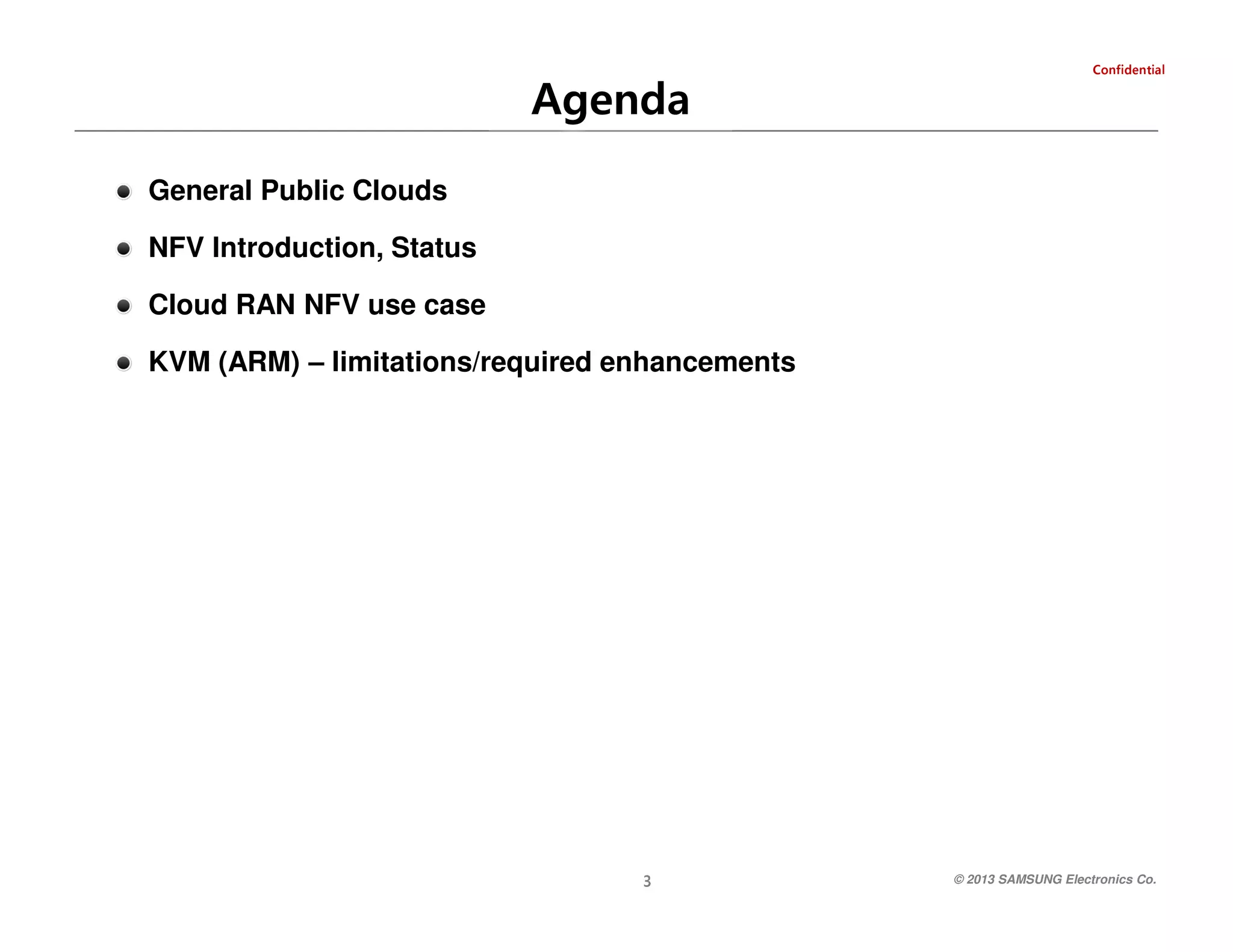 laitnedifnoC

Agenda
General Public Clouds
NFV Introduction, Status
Cloud RAN NFV use case
KVM (ARM) – limitations/required enhancements

© 2013 SAMSUNG Electronics Co.

3

 