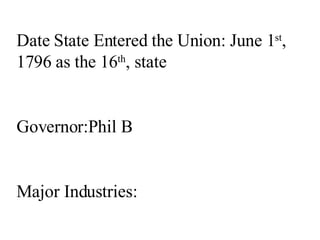 Date State Entered the Union: June 1 st , 1796 as the 16 th , state Governor:Phil B Major Industries: 