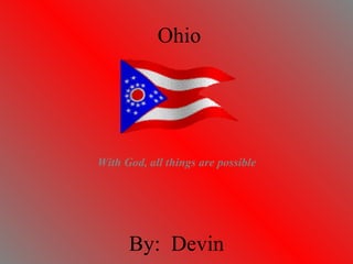 Ohio By:  Devin With God, all things are possible 