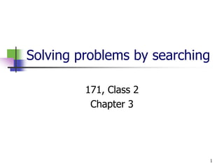 1
Solving problems by searching
171, Class 2
Chapter 3
 