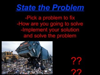 State the Problem -Pick a problem to fix -How are you going to solve -Implement your solution and solve the problem ???? 