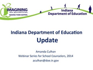 Indiana	
  Department	
  of	
  Educa2on	
  
	
  Update	
  
Amanda	
  Culhan	
  
Webinar	
  Series	
  for	
  School	
  Counselors,	
  2014	
  
aculhan@doe.in.gov	
  
	
  
 
