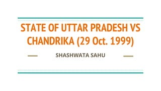 STATE OF UTTAR PRADESH VS
CHANDRIKA (29 Oct. 1999)
SHASHWATA SAHU
 