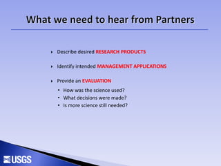  Describe desired RESEARCH PRODUCTS
 Identify intended MANAGEMENT APPLICATIONS
 Provide an EVALUATION
• How was the science used?
• What decisions were made?
• Is more science still needed?
 