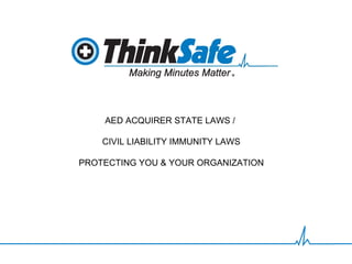 AED ACQUIRER STATE LAWS /

    CIVIL LIABILITY IMMUNITY LAWS

PROTECTING YOU & YOUR ORGANIZATION
 