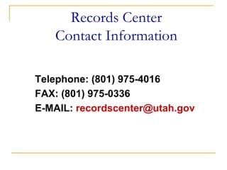 Records Center
   Contact Information

Telephone: (801) 975-4016
FAX: (801) 975-0336
E-MAIL: recordscenter@utah.gov
 