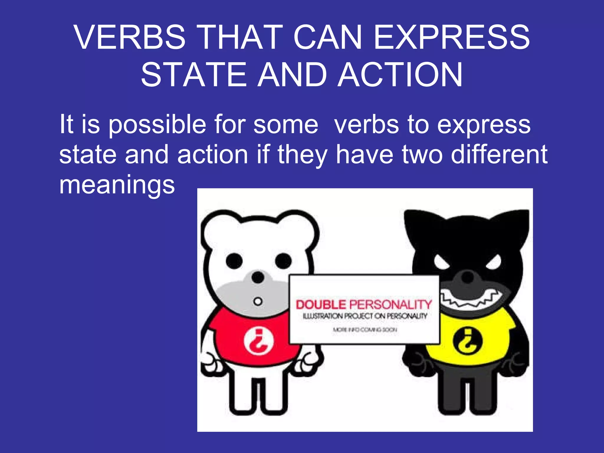 VERBS THAT CAN EXPRESS STATE AND ACTION It is possible for some verbs to express state and action if they have two different meanings