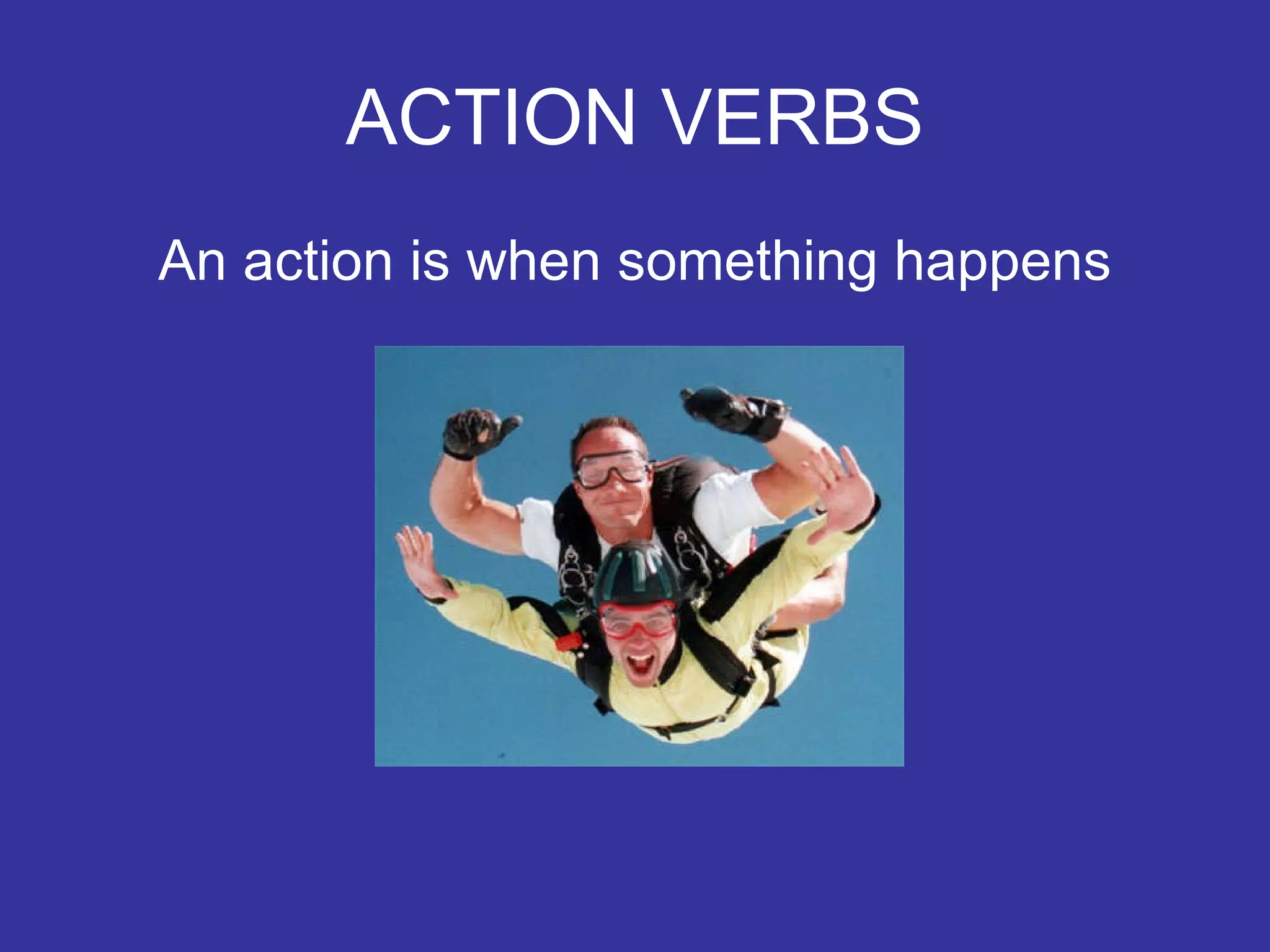 ACTION VERBS An action is when something happens