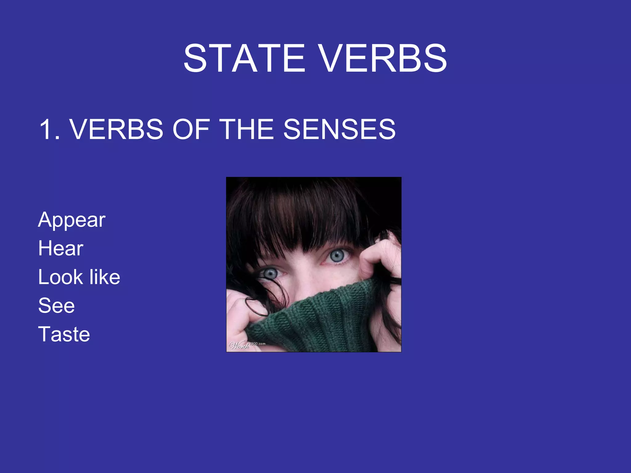 STATE VERBS 1. VERBS OF THE SENSES Appear Hear Look like See Taste