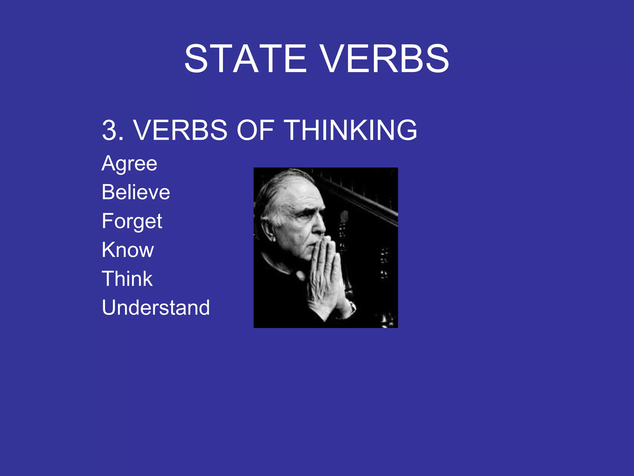 STATE VERBS 3. VERBS OF THINKING Agree Believe Forget Know Think Understand