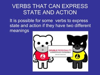 VERBS THAT CAN EXPRESS STATE AND ACTION It is possible for some  verbs to express state and action if they have two different meanings 
