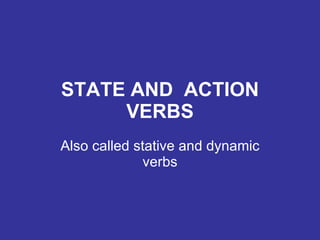 STATE AND  ACTION VERBS Also called stative and dynamic verbs 