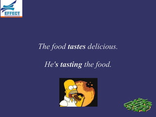 The food tastes delicious.

  He's tasting the food.
 