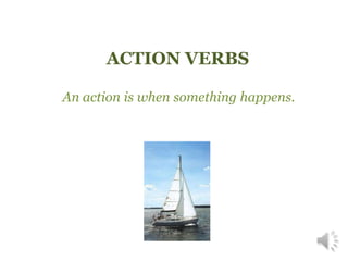 ACTION VERBS
An action is when something happens.