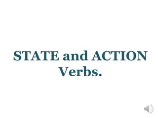 STATE and ACTION
Verbs.

 