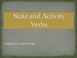 Prepared by: AmanyBreidy. State and Activity Verbs 