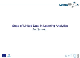 State of Linked Data in Learning Analytics
               And future…
 