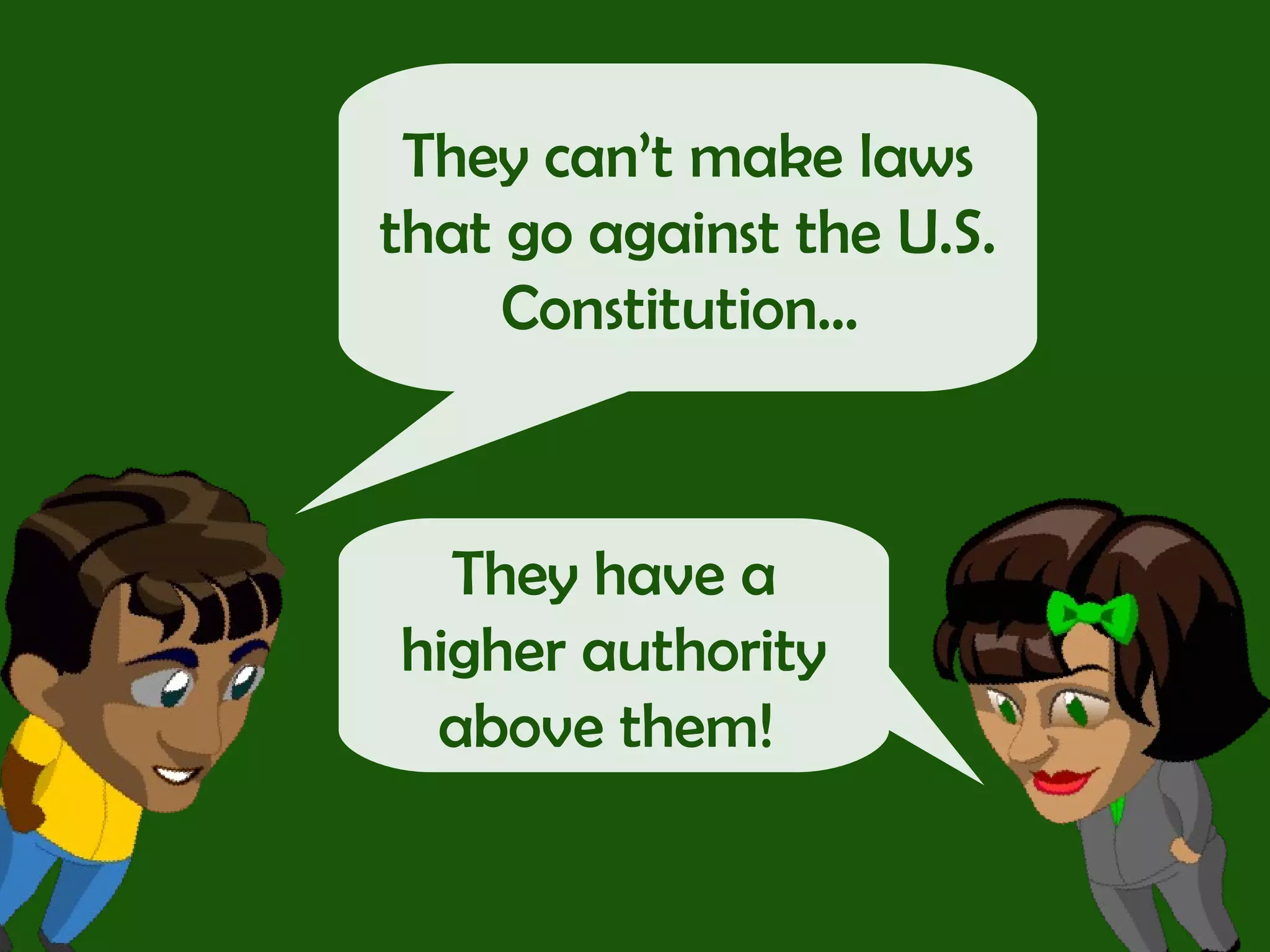 They can’t make laws that go against the U.S. Constitution…  They have a higher authority above them!  