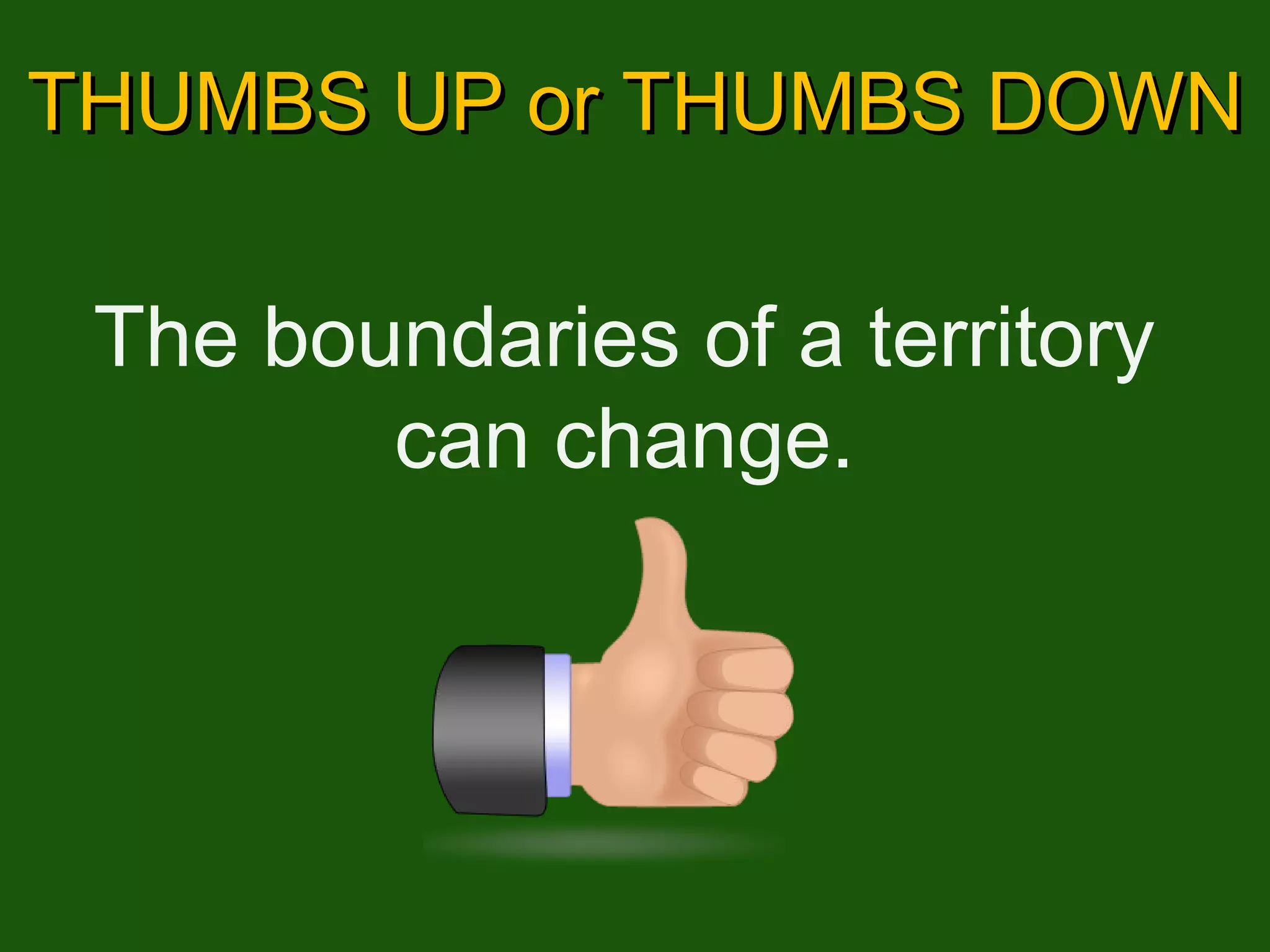 THUMBS UP or THUMBS DOWN The boundaries of a territory can change. 