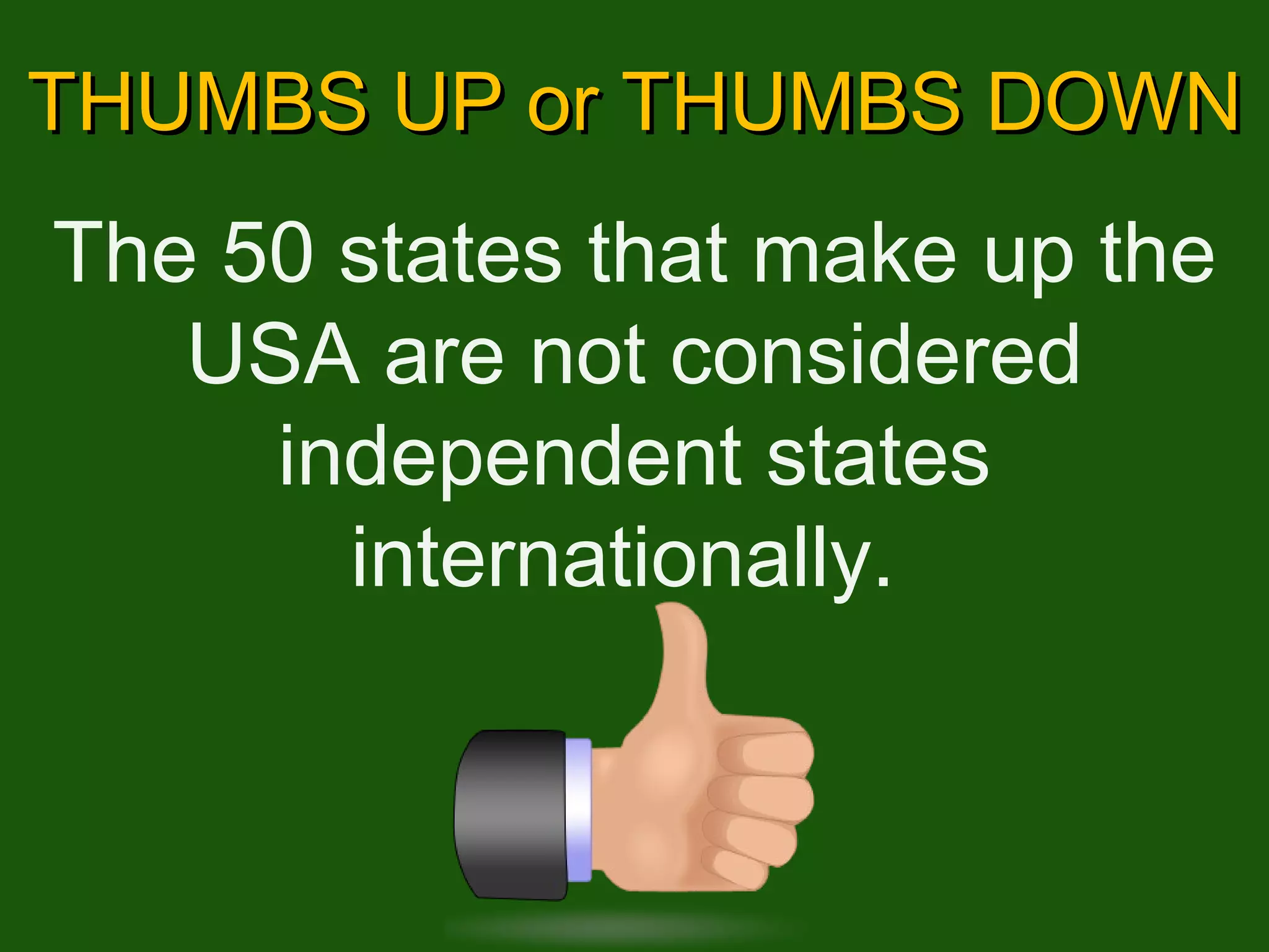 THUMBS UP or THUMBS DOWN The 50 states that make up the USA are not considered independent states internationally.  