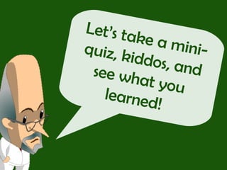 Let’s take a mini-quiz, kiddos, and see what you learned!  