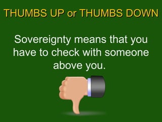 THUMBS UP or THUMBS DOWN Sovereignty means that you have to check with someone above you.  